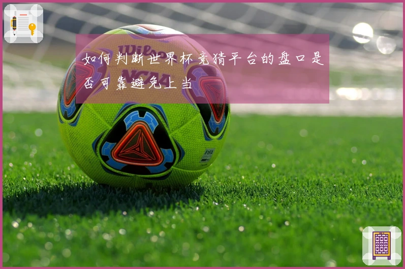 如何判断世界杯竞猜平台的盘口是否可靠避免上当